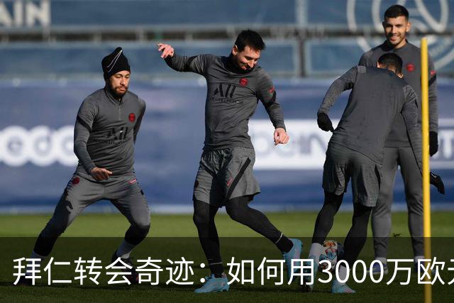 拜仁转会奇迹：如何用3000万欧元买到5000万的男人？